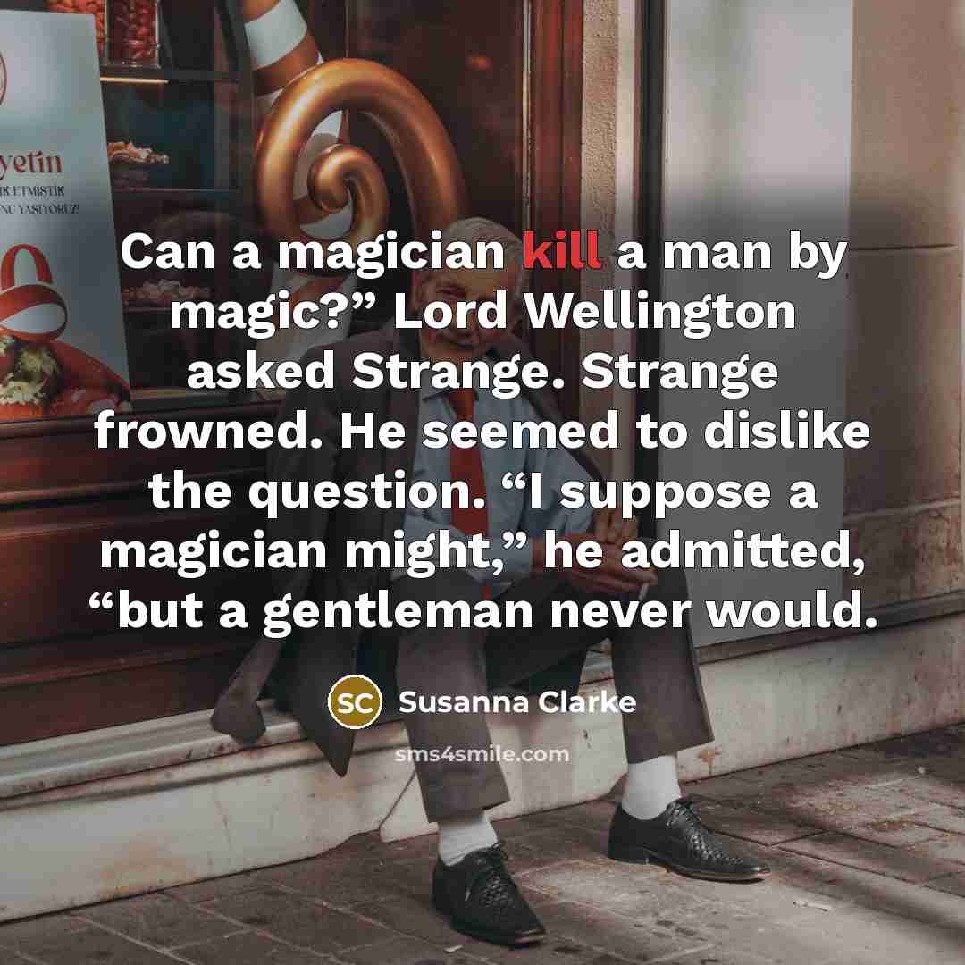 “Can a magician kill a man by magic?” Lord Wellington…” quote by Susanna Clarke