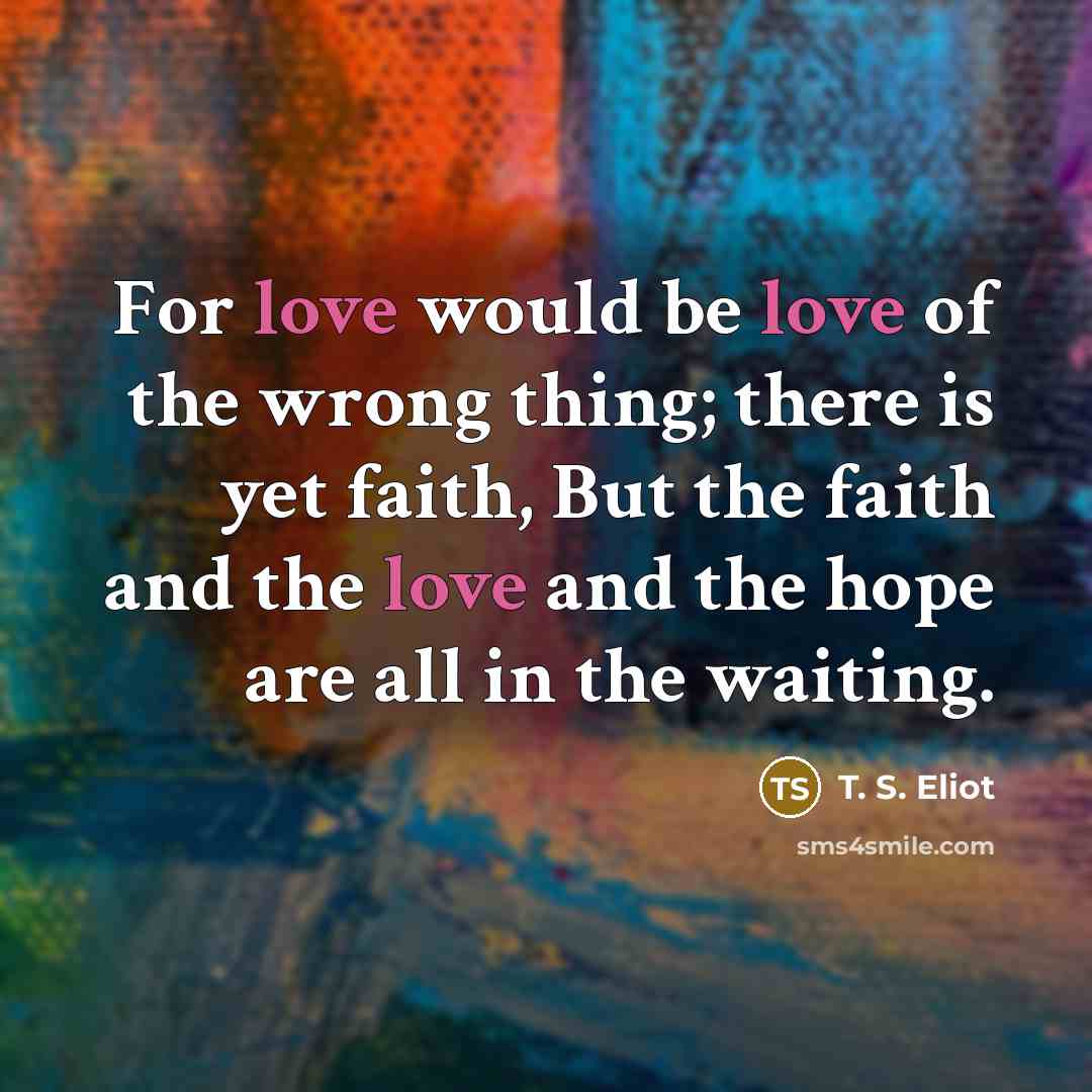 “For love would be love of the wrong thing; there…” quote by T. S. Eliot