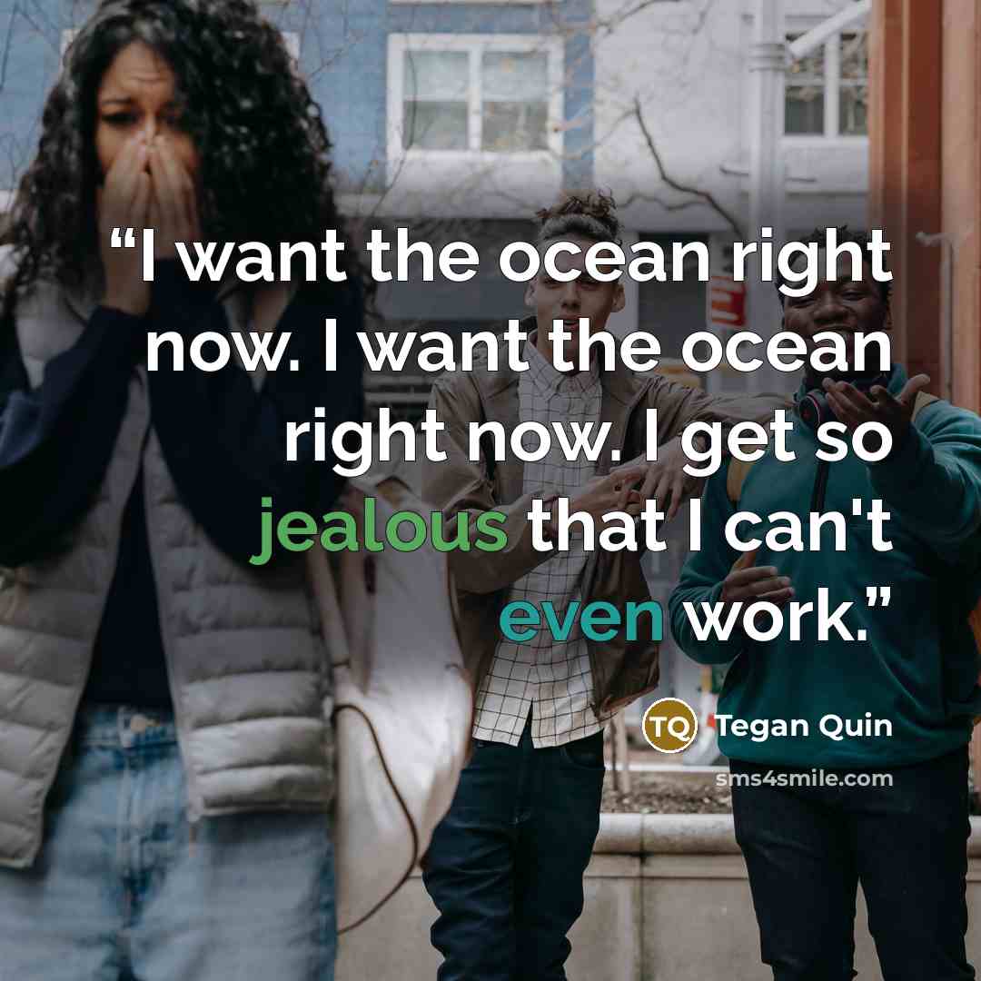 “I want the ocean right now. I want the ocean right now. I get so jealous that I can't even work.” quote by Tegan Quin