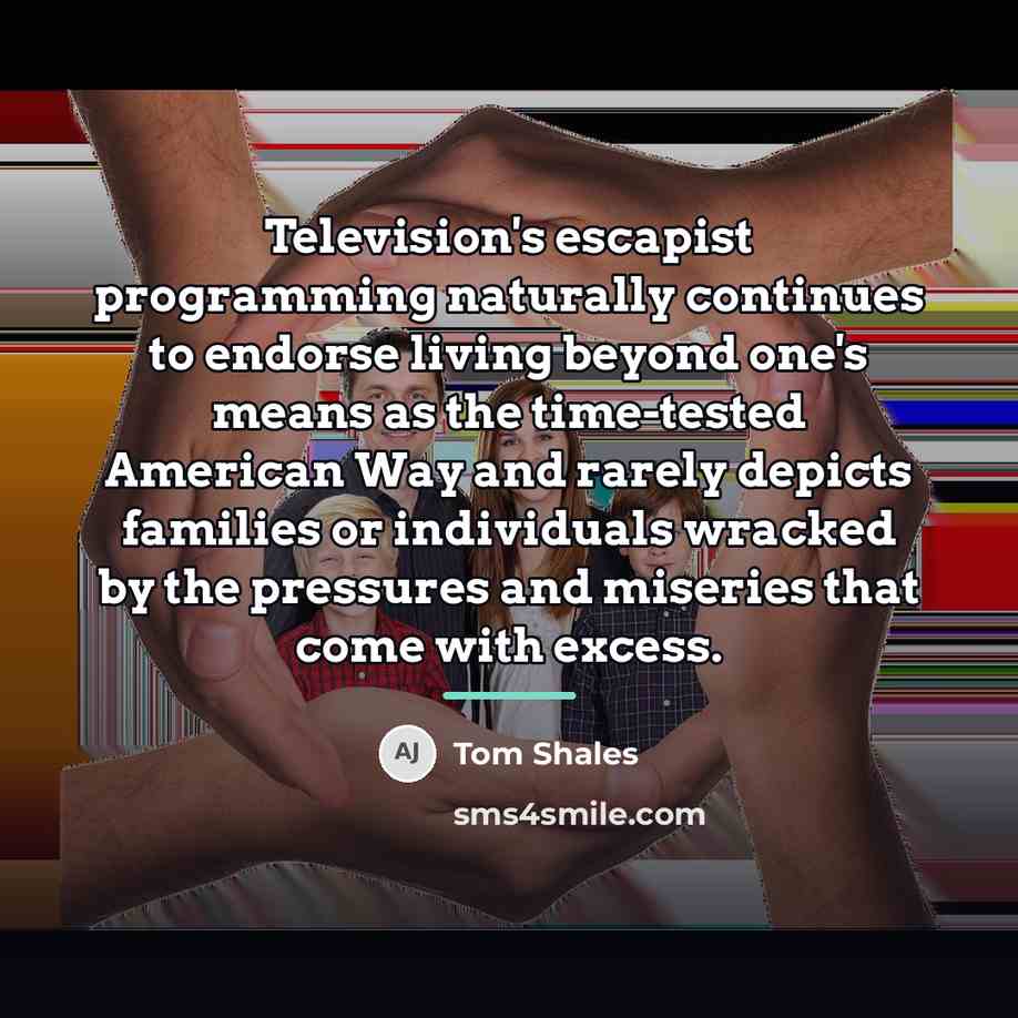 “Television's escapist programming naturally continues to endorse living beyond one's…” quote by Tom Shales
