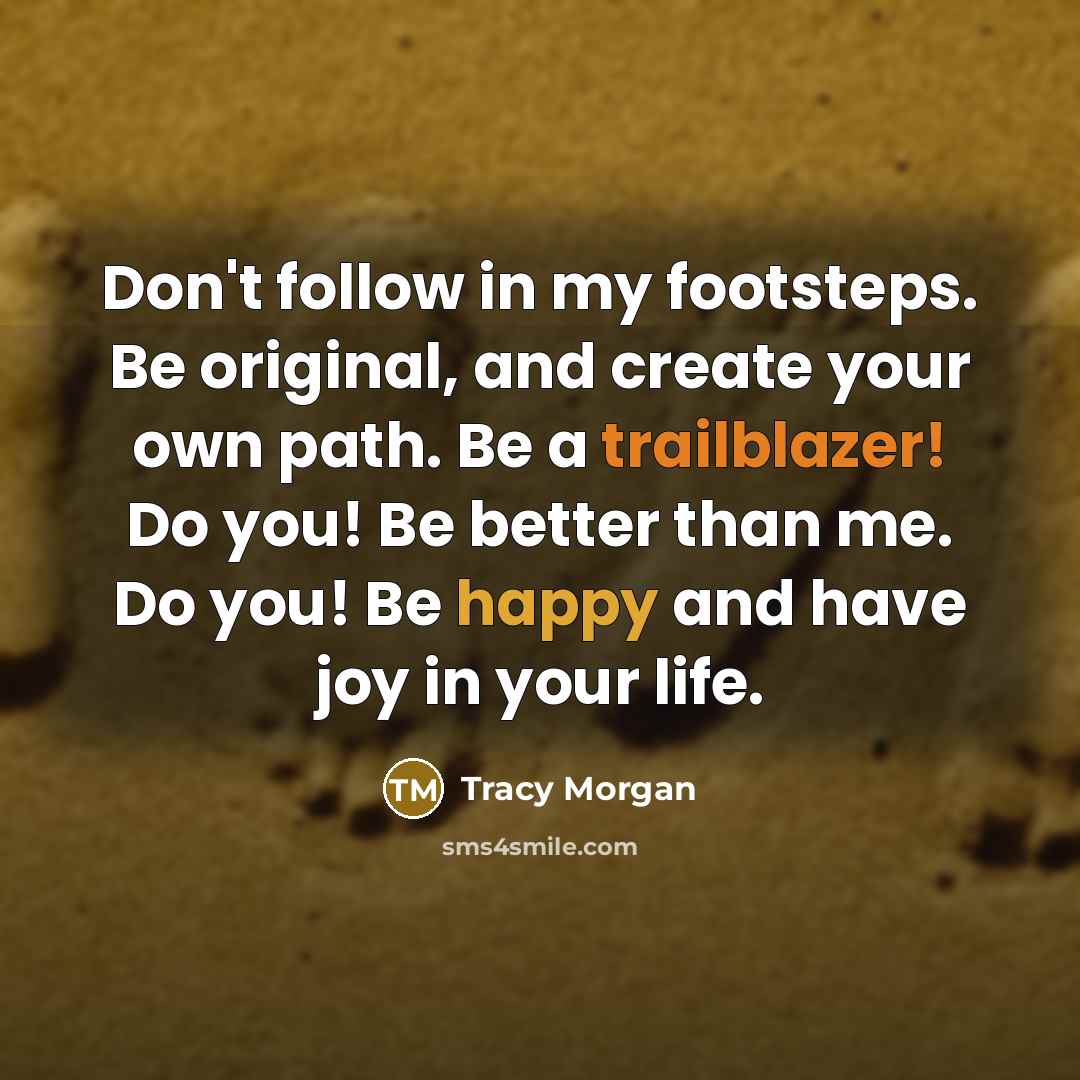 “Don't follow in my footsteps. Be original, and create your…” quote by Tracy Morgan