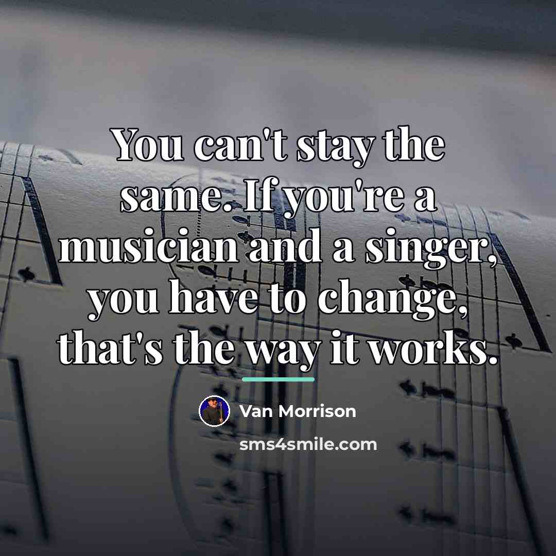 “You can't stay the same. If you're a musician and…” quote by Van Morrison