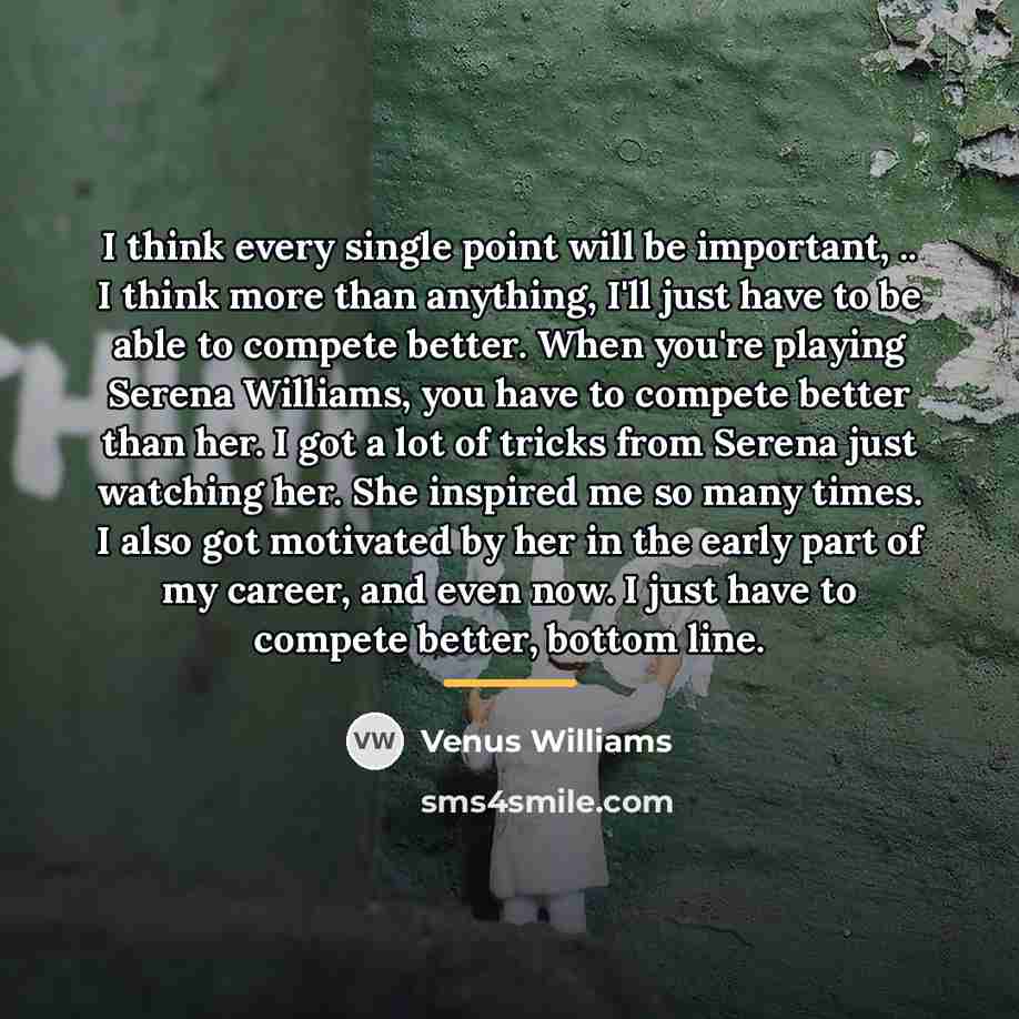“I think every single point will be important, .. I…” quote by Venus Williams