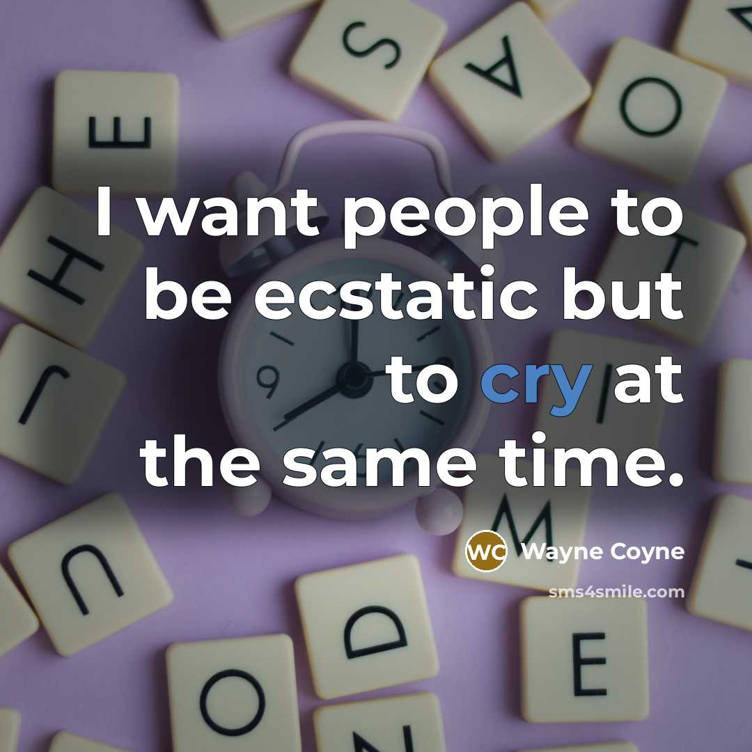 “I want people to be ecstatic but to cry at…” quote by Wayne Coyne