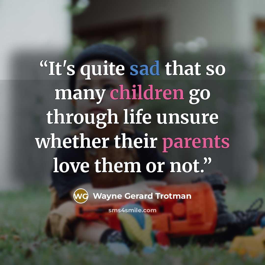 “It's quite sad that so many children go through life unsure whether their parents love them or not.” quote by Wayne Gerard Trotman