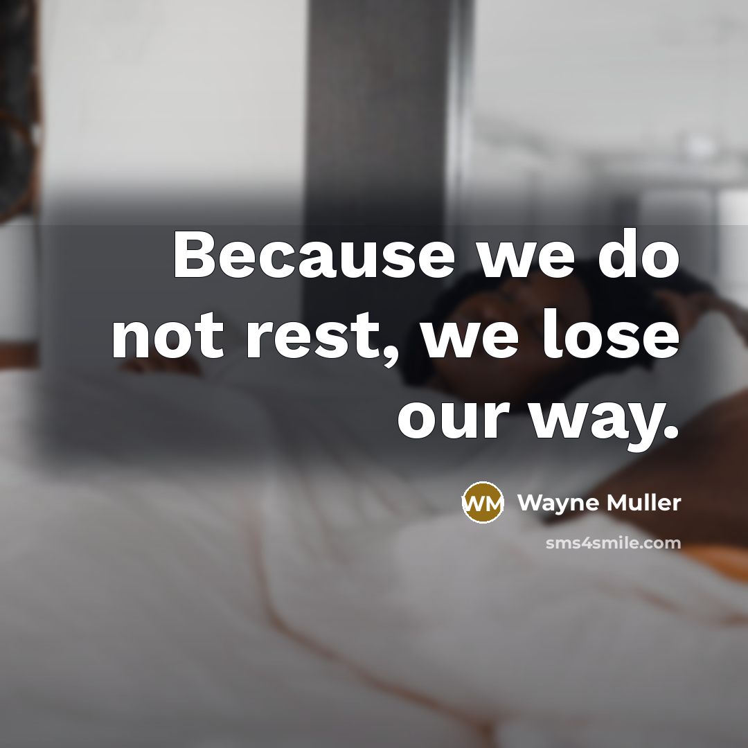 “Because we do not rest, we lose our way.…” quote by Wayne Muller