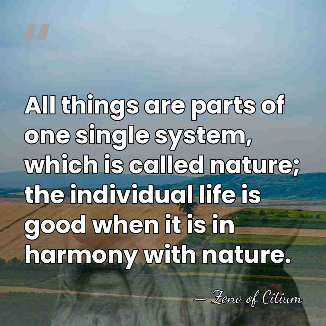 All things are parts of one single system, which is called nature;&hellip; - Zeno of Citium