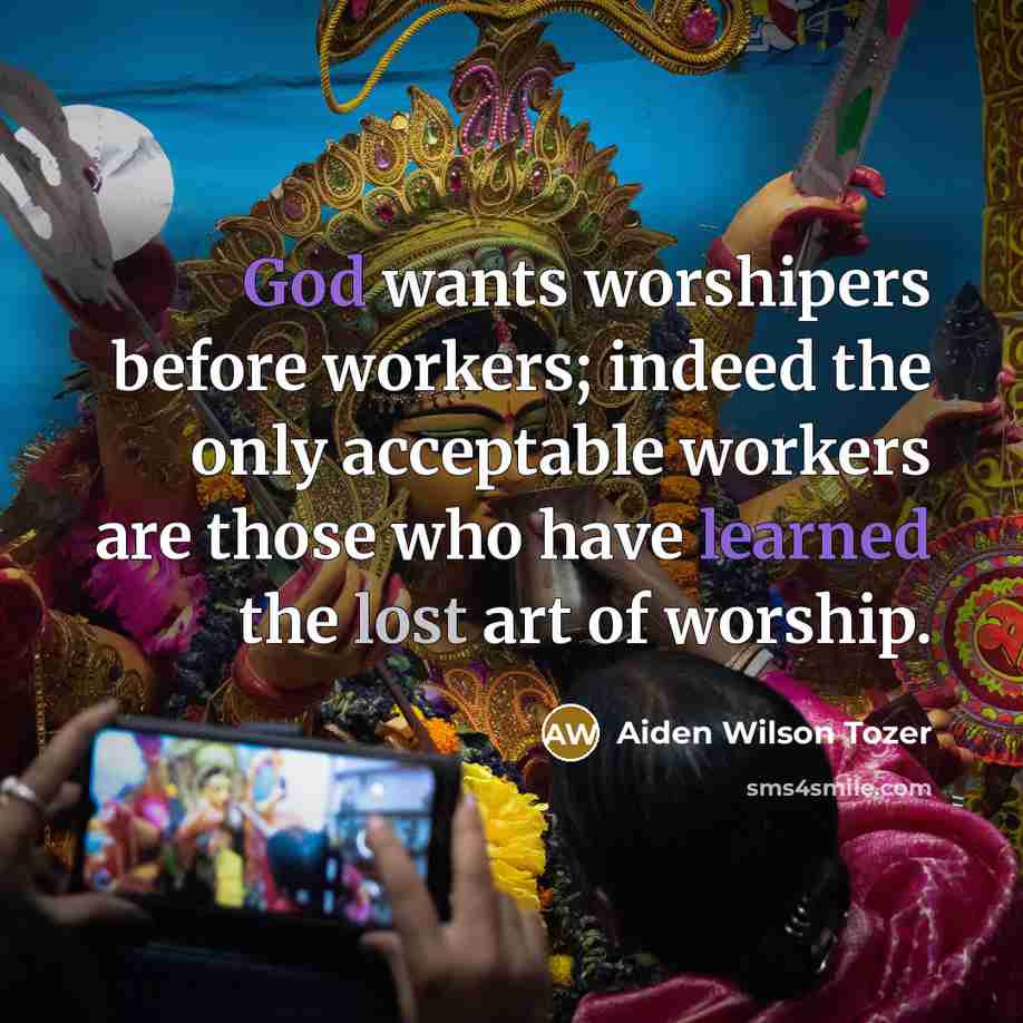 “God wants worshipers before workers; indeed the only acceptable workers…” quote by Aiden Wilson Tozer