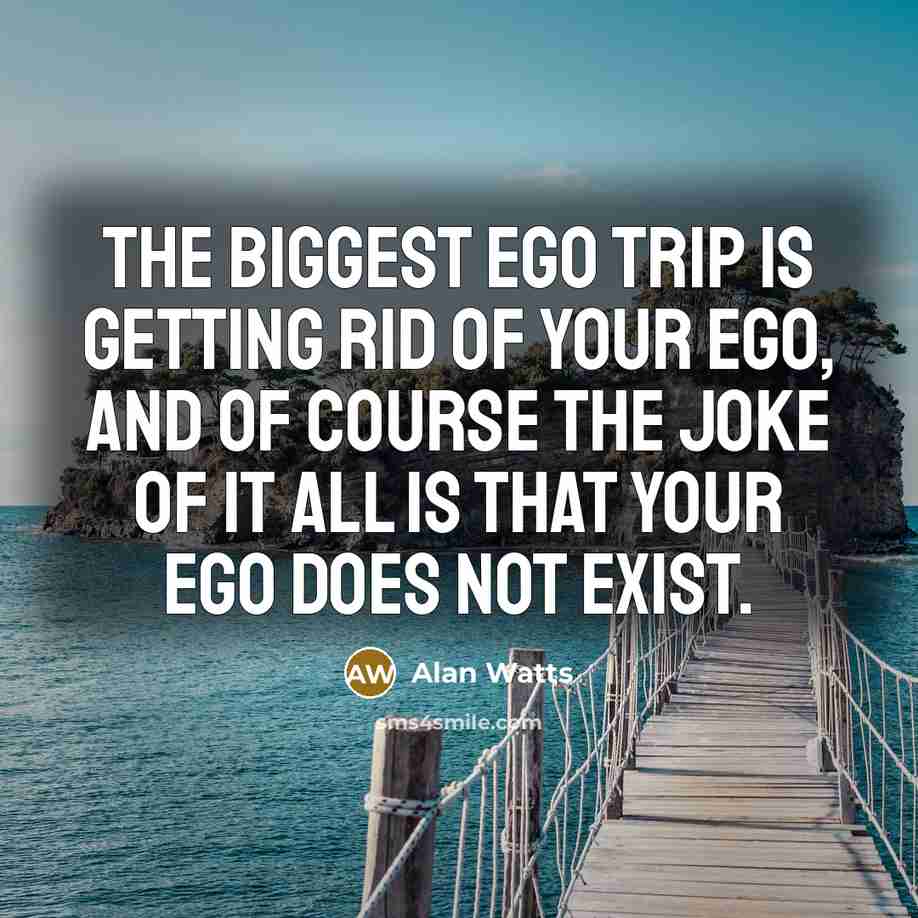 “The biggest ego trip is getting rid of your ego,…” quote by Alan Watts