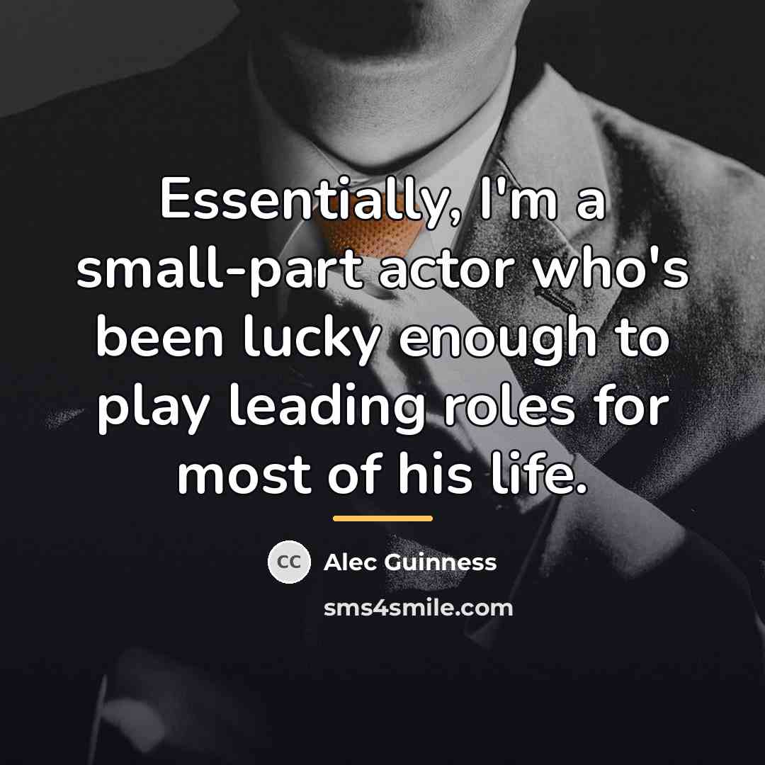 “Essentially, I'm a small-part actor who's been lucky enough to…” quote by Alec Guinness