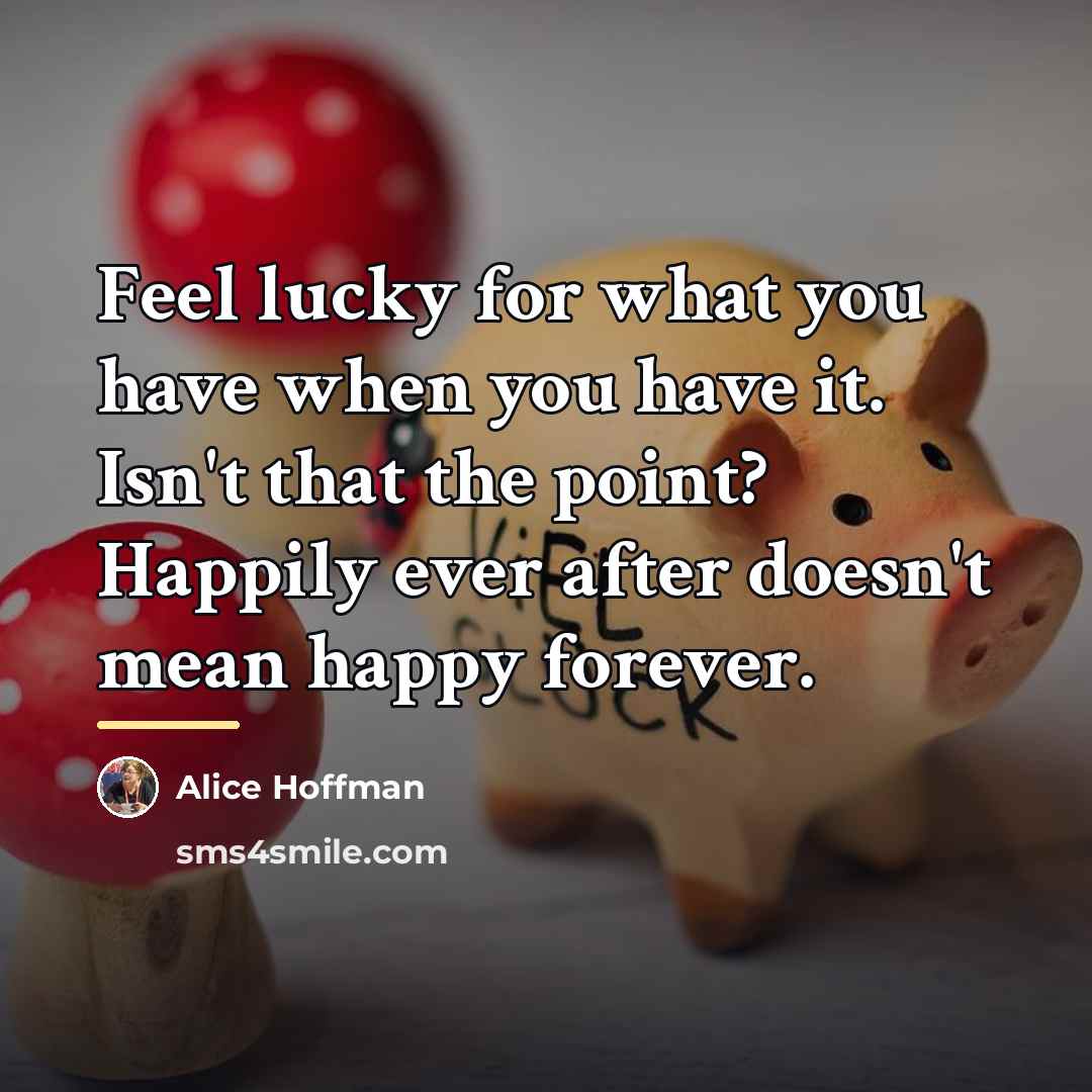 “Feel lucky for what you have when you have it.…” quote by Alice Hoffman