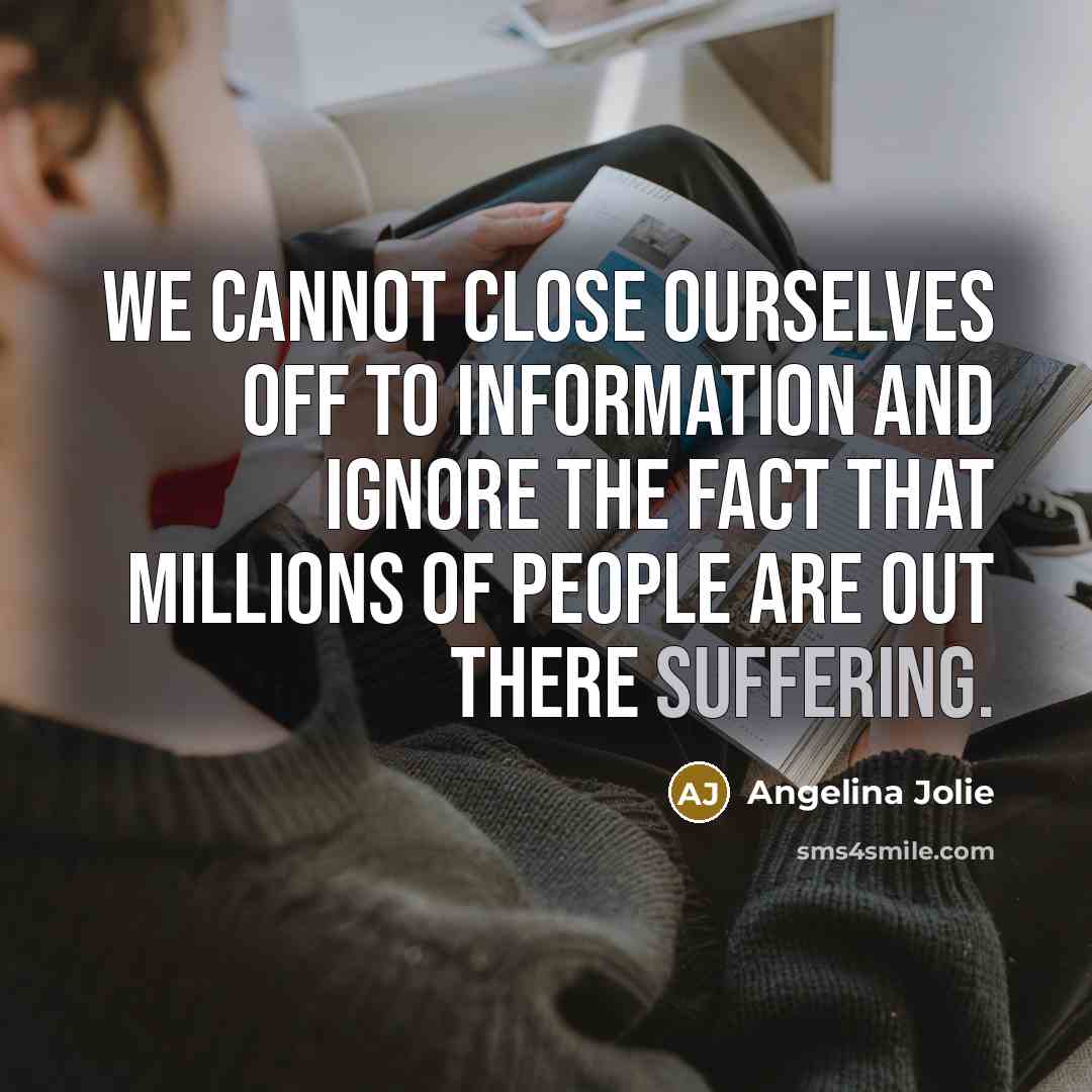 “We cannot close ourselves off to information and ignore the…” quote by Angelina Jolie