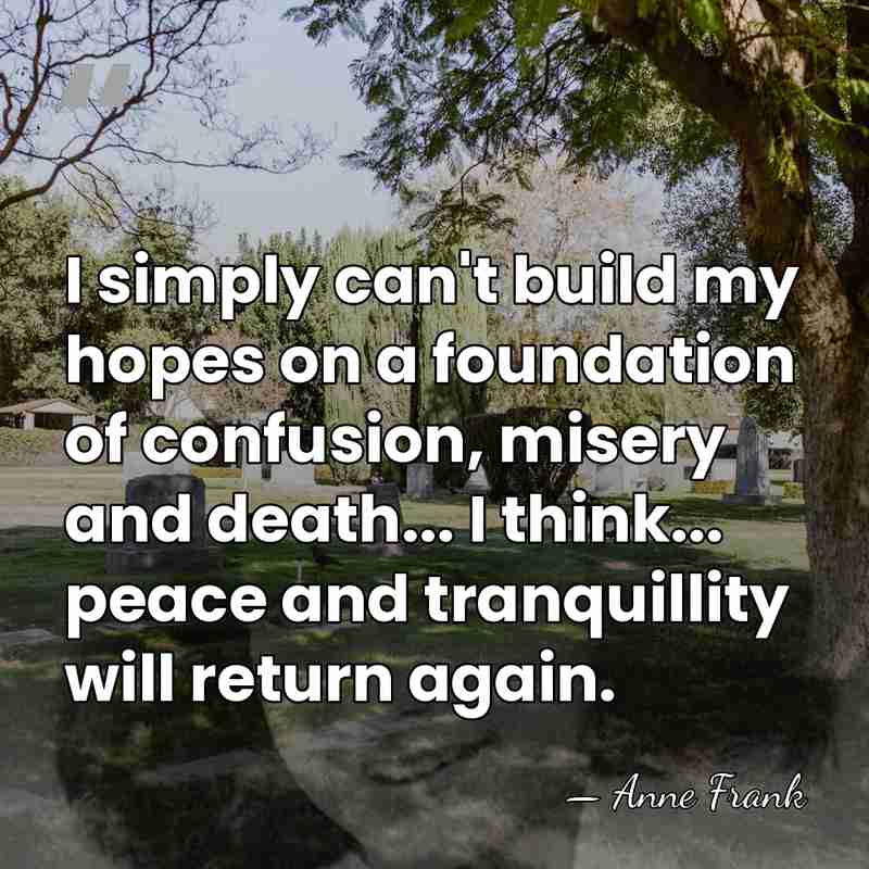 I simply can't build my hopes on a foundation of confusion, misery&hellip; - Anne Frank