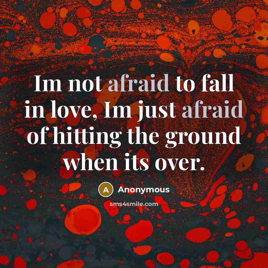 “Im not afraid to fall in love, Im just afraid of hitting the ground when its over.” quote by Anonymous
