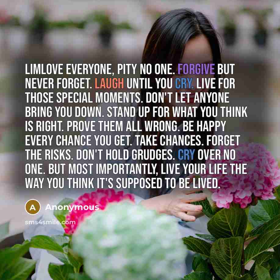 “LimLove everyone, pity no one. Forgive but never forget. laugh…” quote by Anonymous