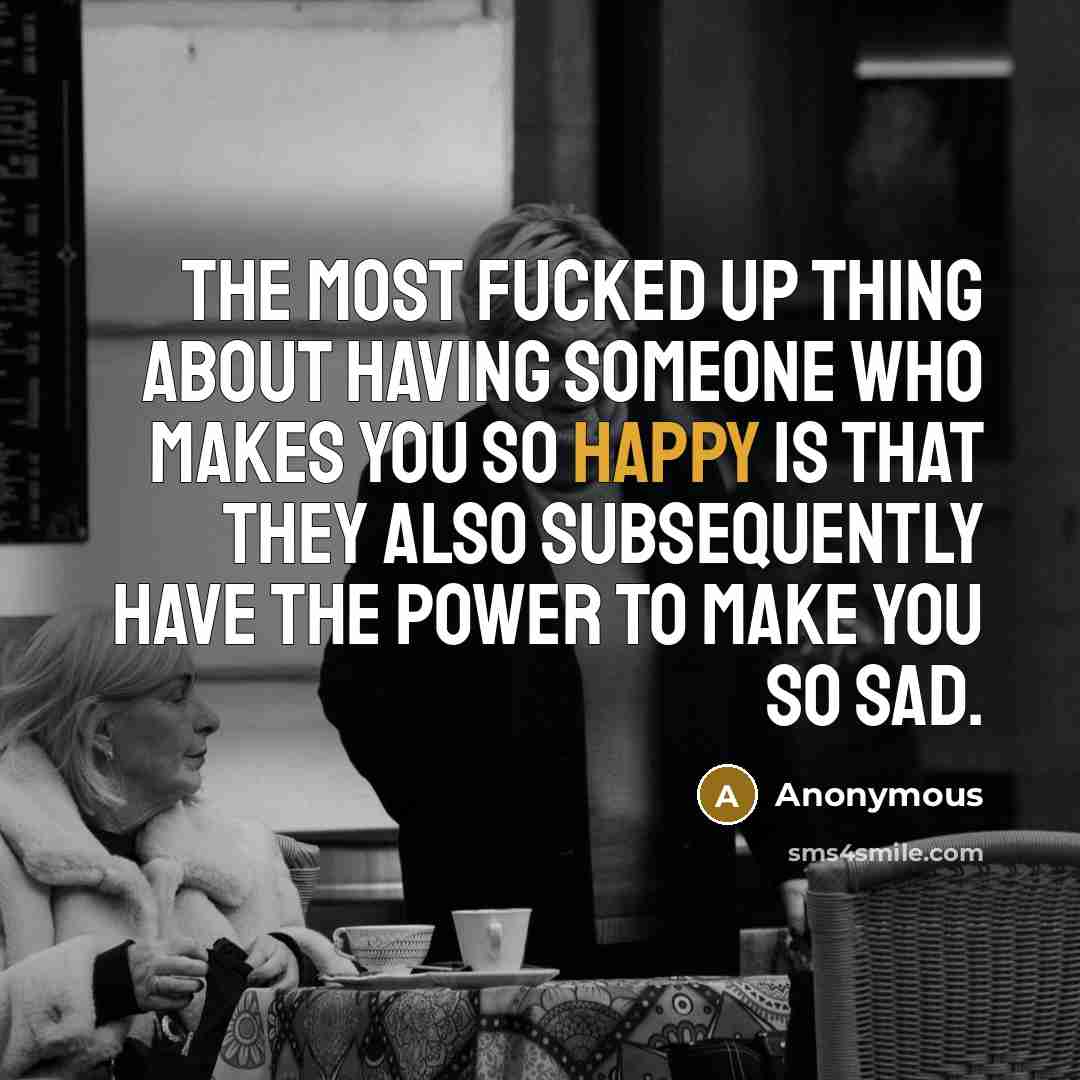 “The most fucked up thing about having someone who makes…” quote by Anonymous