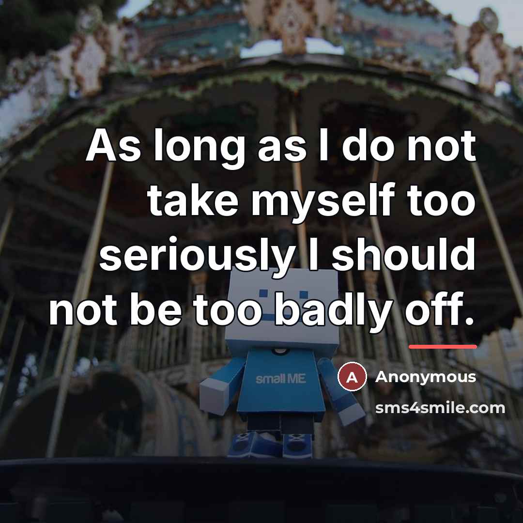 “As long as I do not take myself too seriously…” quote by Anonymous