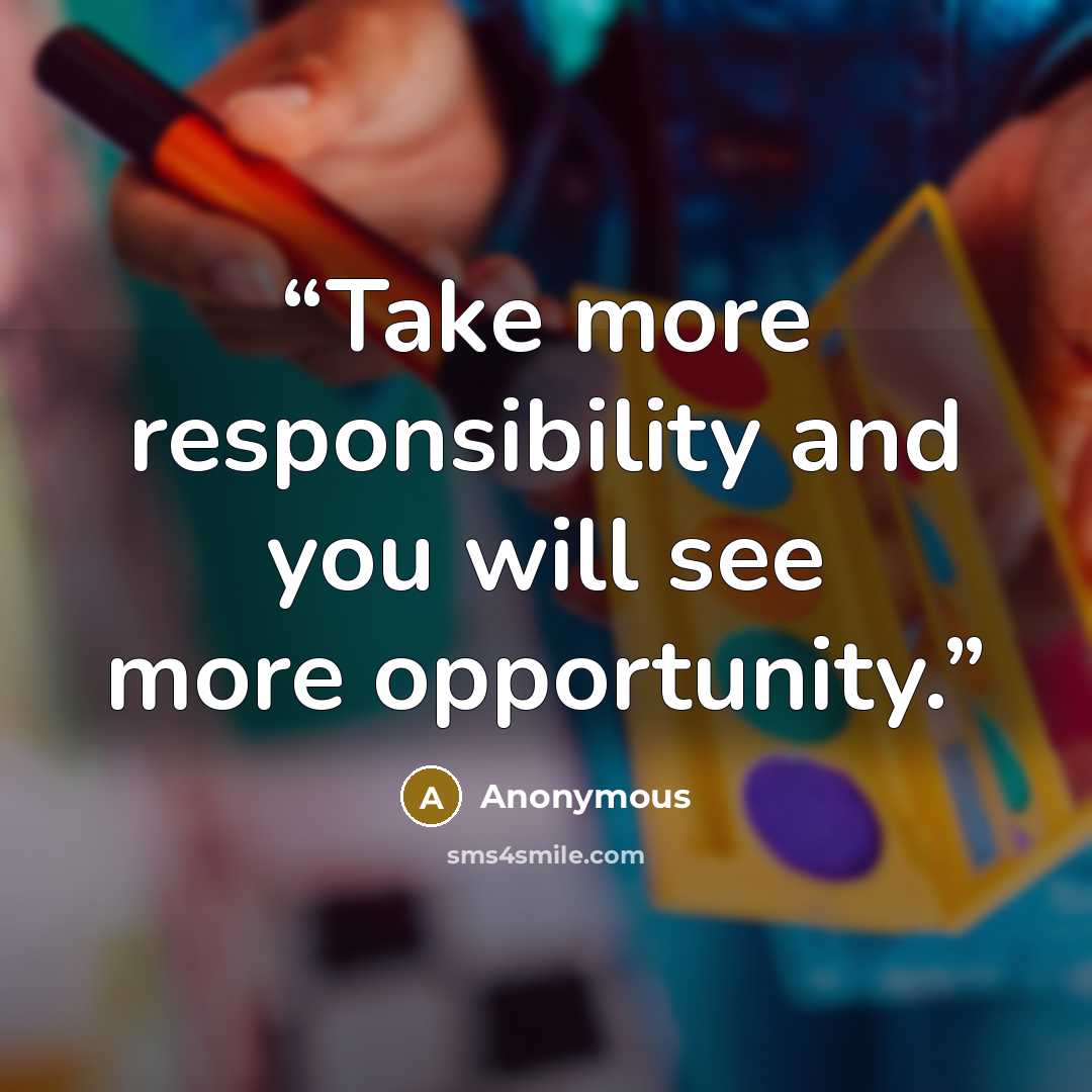 “Take more responsibility and you will see more opportunity.” quote by Anonymous