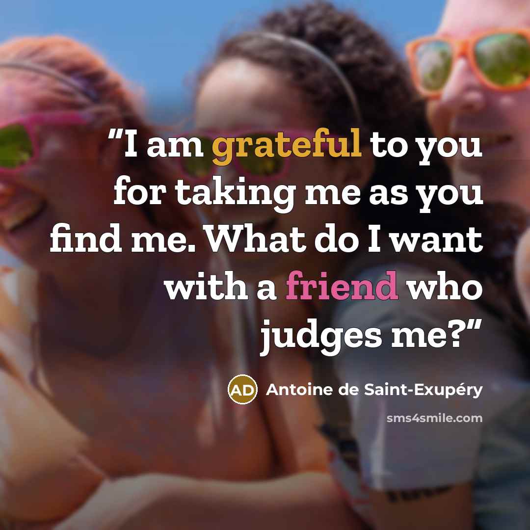 “I am grateful to you for taking me as you find me. What do I want with a friend who judges me?” quote by Antoine de Saint-Exupéry