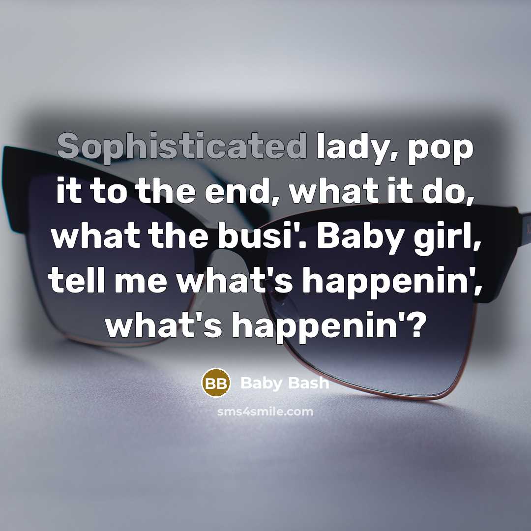 “Sophisticated lady, pop it to the end, what it do,…” quote by Baby Bash