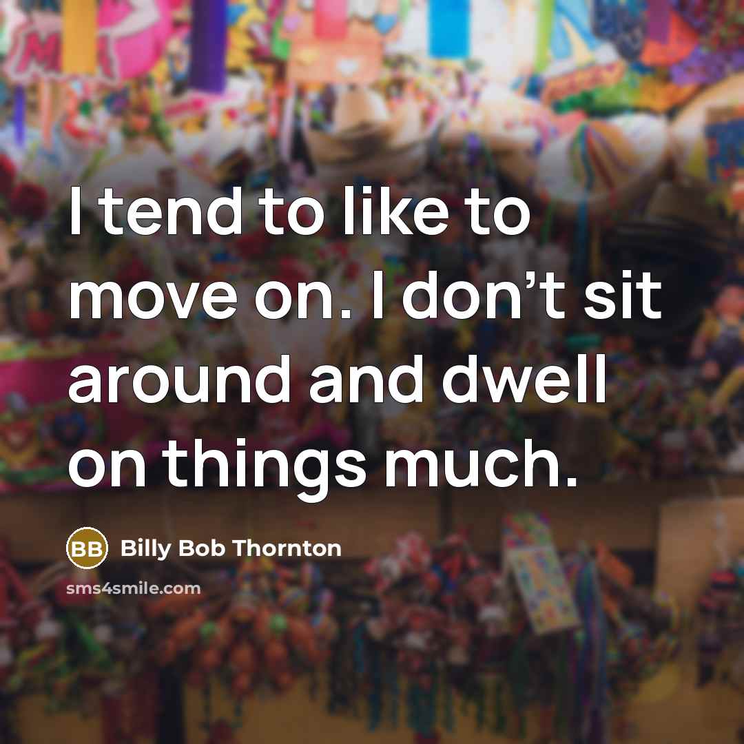 “I tend to like to move on. I don't sit around and dwell on things much.” quote by Billy Bob Thornton