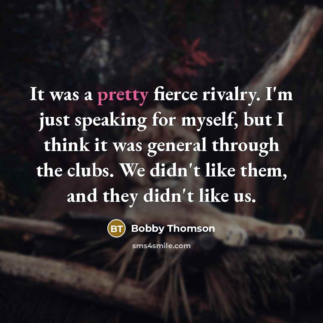 “It was a pretty fierce rivalry. I'm just speaking for…” quote by Bobby Thomson