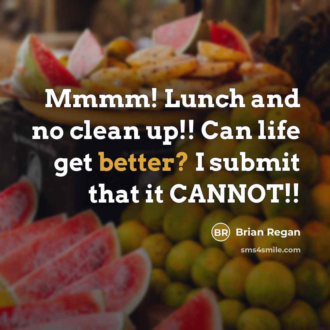 “Mmmm! Lunch and no clean up!! Can life get better? I submit that it CANNOT!!” quote by Brian Regan