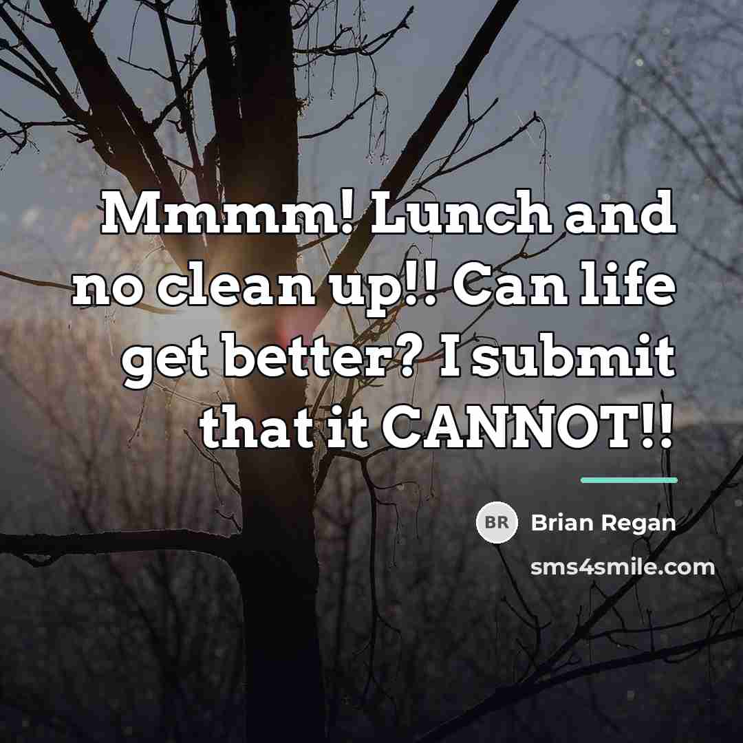 “Mmmm! Lunch and no clean up!! Can life get better?…” quote by Brian Regan