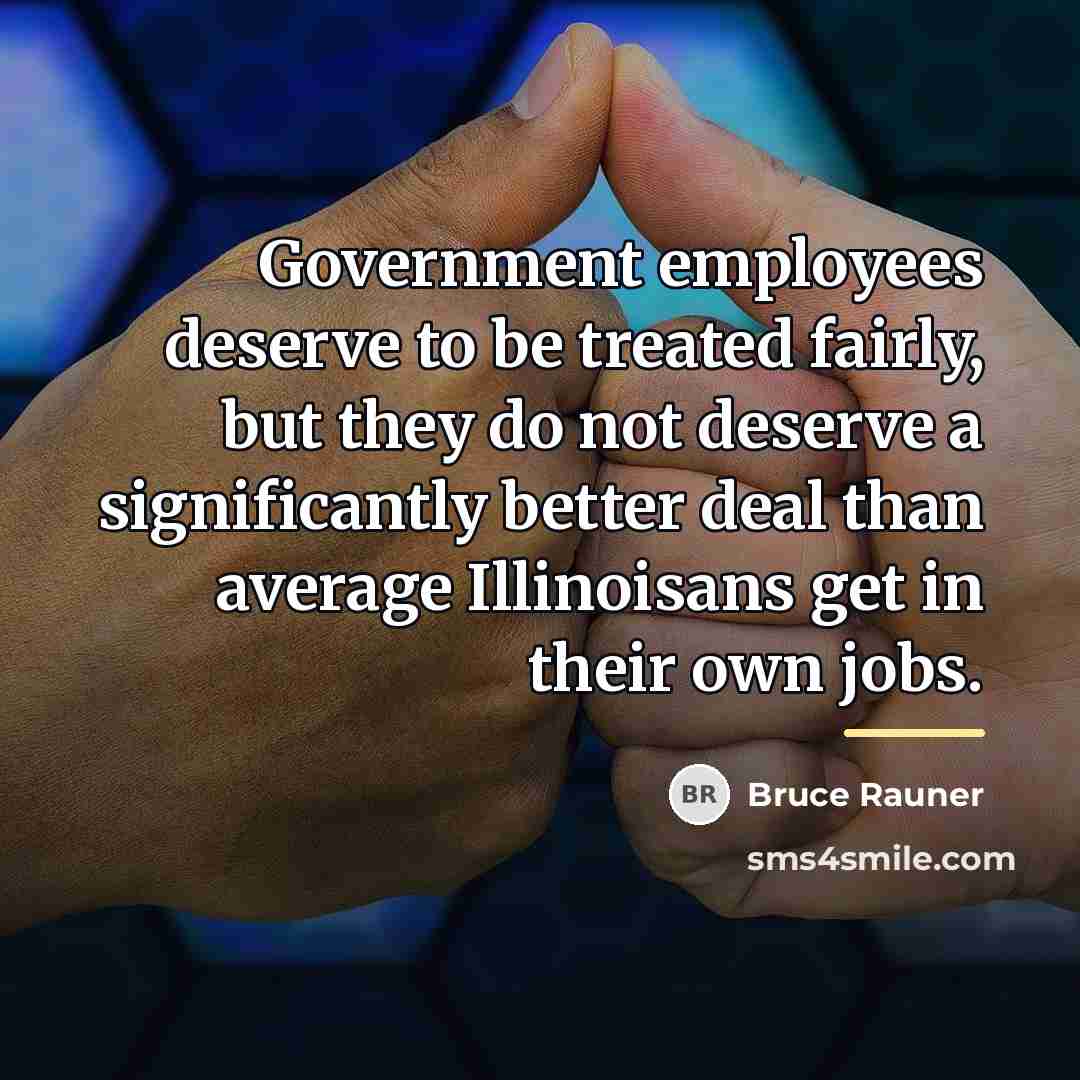 “Government employees deserve to be treated fairly, but they do…” quote by Bruce Rauner