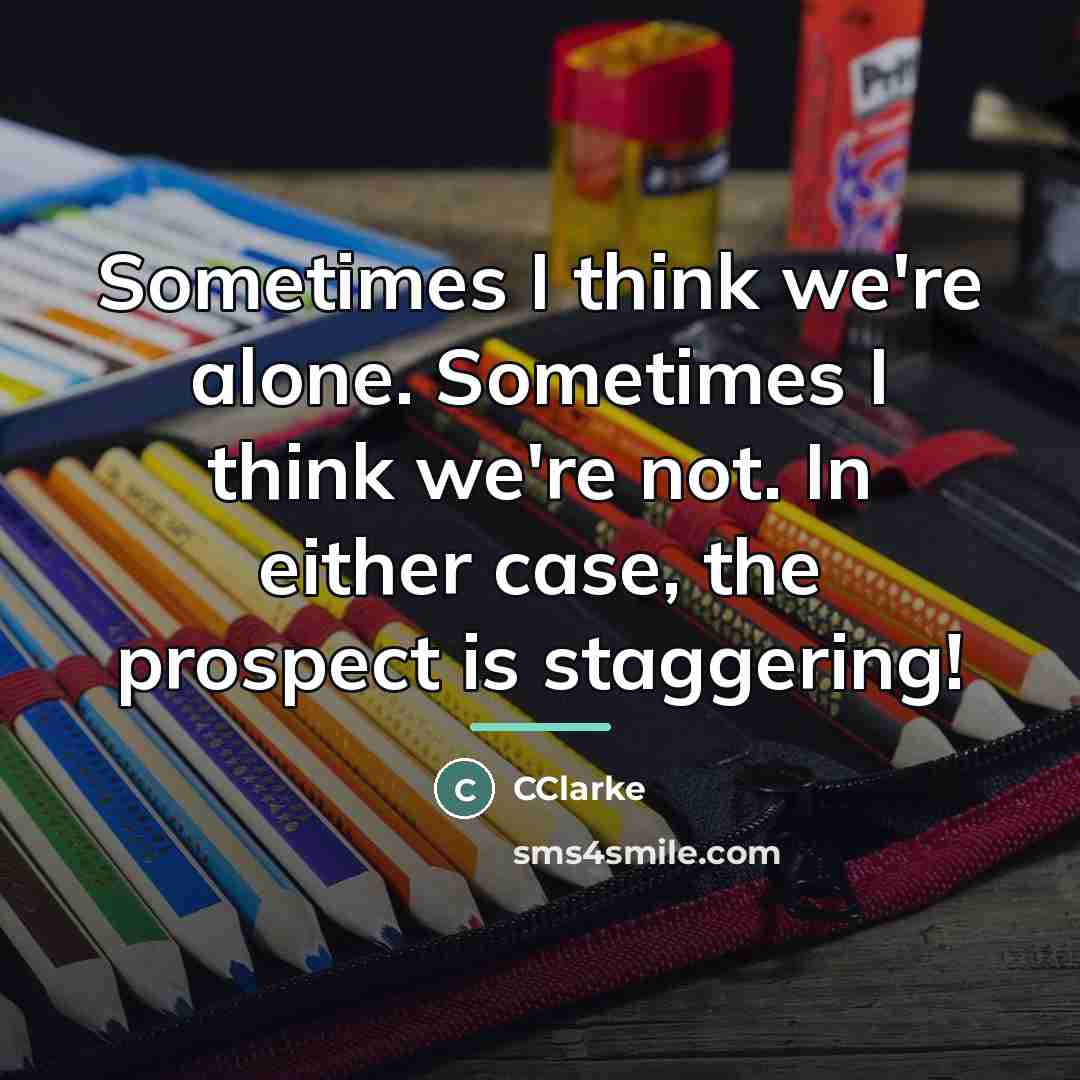 “Sometimes I think we're alone. Sometimes I think we're not.…” quote by CClarke