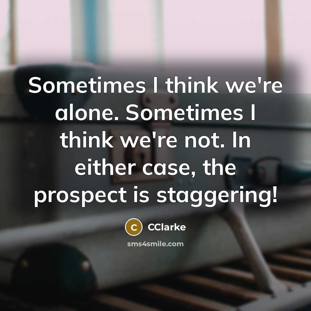 “Sometimes I think we're alone. Sometimes I think we're not. In either case, the prospect is staggering!” quote by CClarke