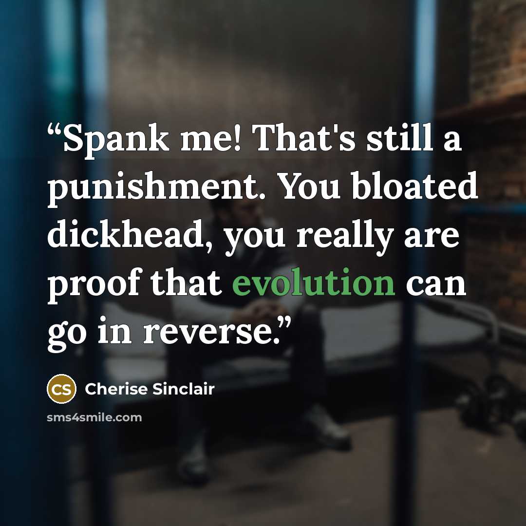 “Spank me! That's still a punishment. You bloated dickhead, you really are proof that evolution can go in reverse.” quote by Cherise Sinclair