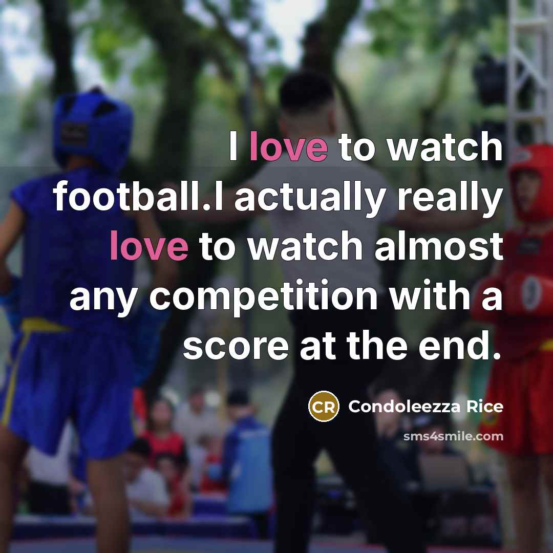 “I love to watch football.I actually really love to watch…” quote by Condoleezza Rice