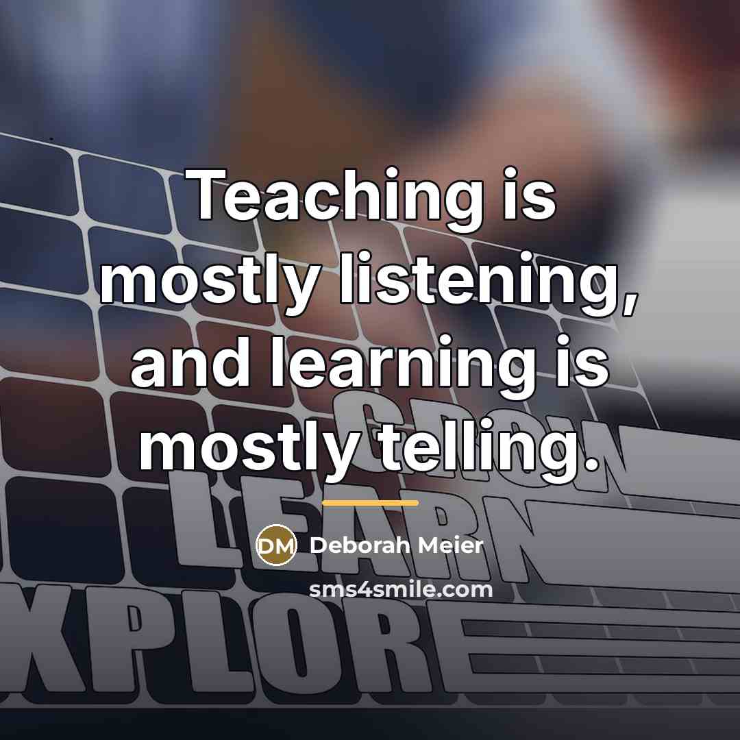 “Teaching is mostly listening, and learning is mostly telling.…” quote by Deborah Meier