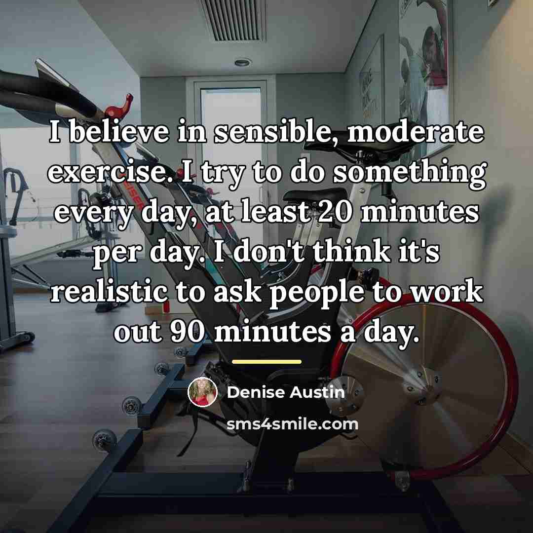 “I believe in sensible, moderate exercise. I try to do…” quote by Denise Austin