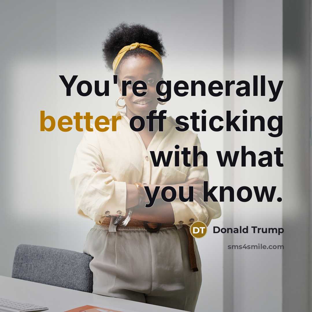 “You're generally better off sticking with what you know.…” quote by Donald Trump