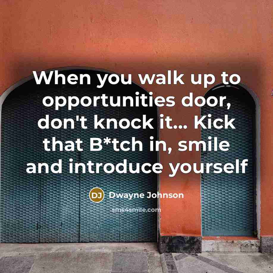 “When you walk up to opportunities door, don't knock it... Kick that B*tch in, smile and introduce yourself” quote by Dwayne Johnson