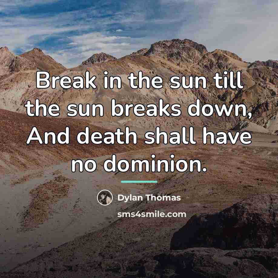 “Break in the sun till the sun breaks down, And…” quote by Dylan Thomas