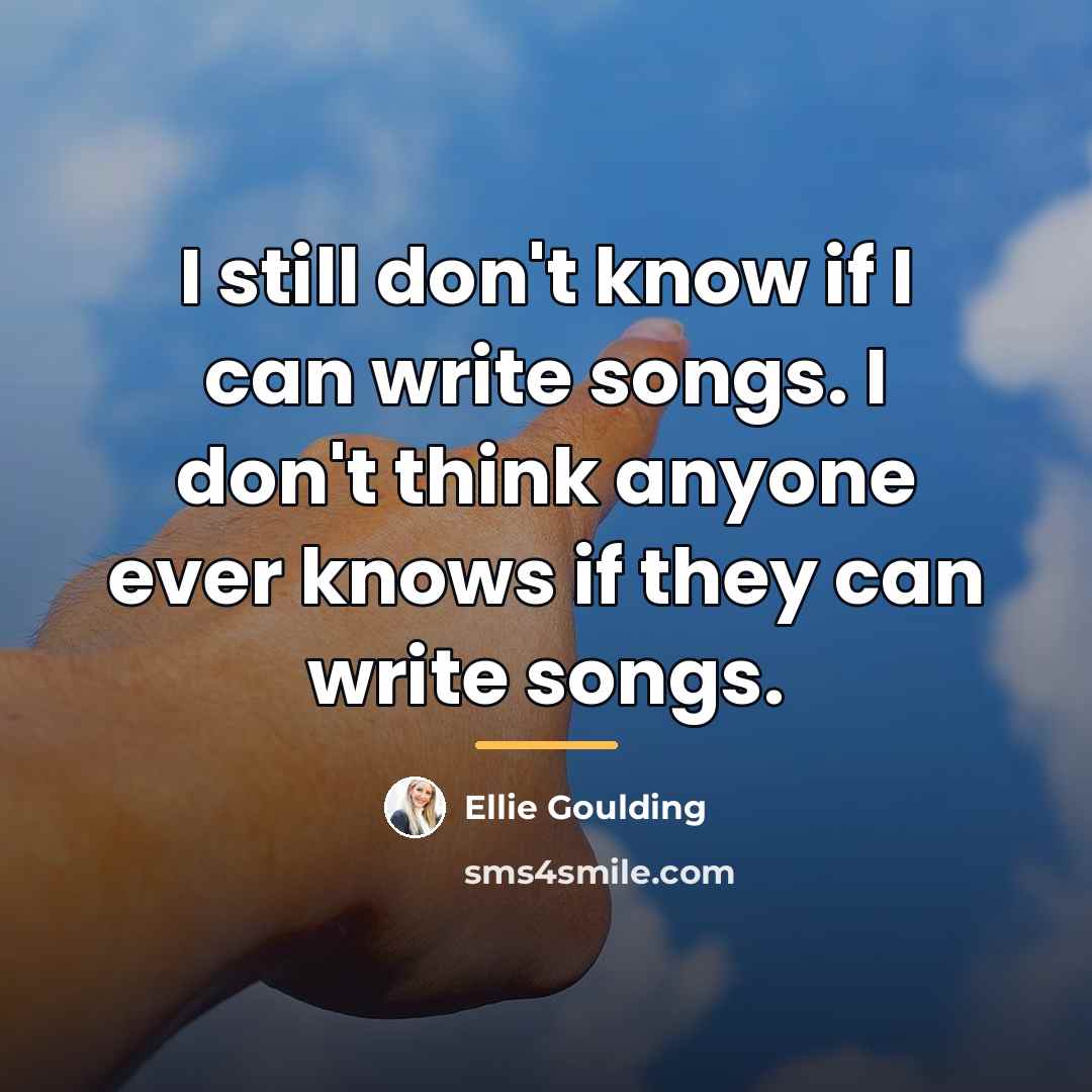“I still don't know if I can write songs. I…” quote by Ellie Goulding