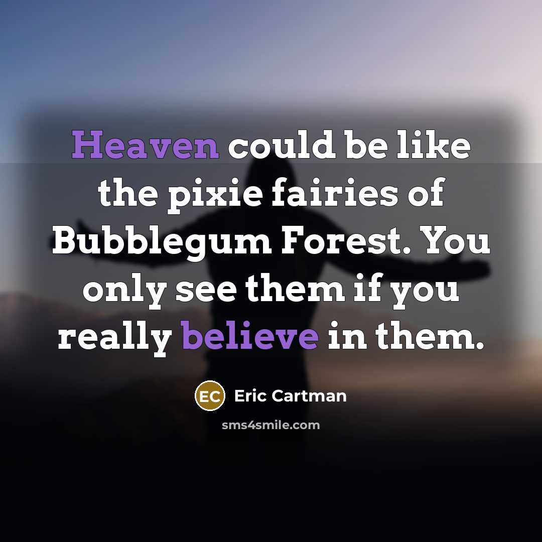 “Heaven could be like the pixie fairies of Bubblegum Forest. You only see them if you really believe in them.” quote by Eric Cartman