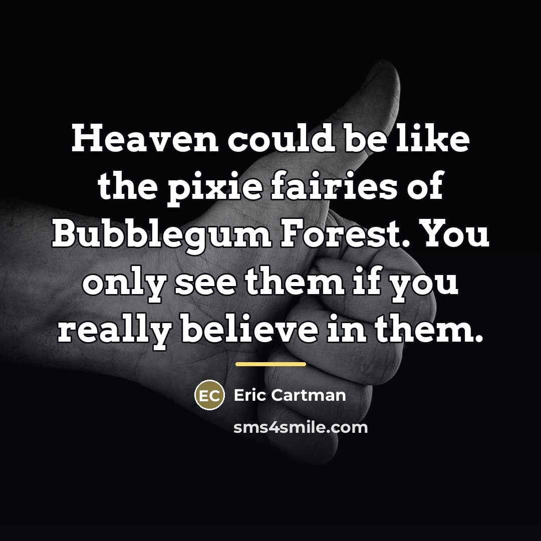 “Heaven could be like the pixie fairies of Bubblegum Forest.…” quote by Eric Cartman