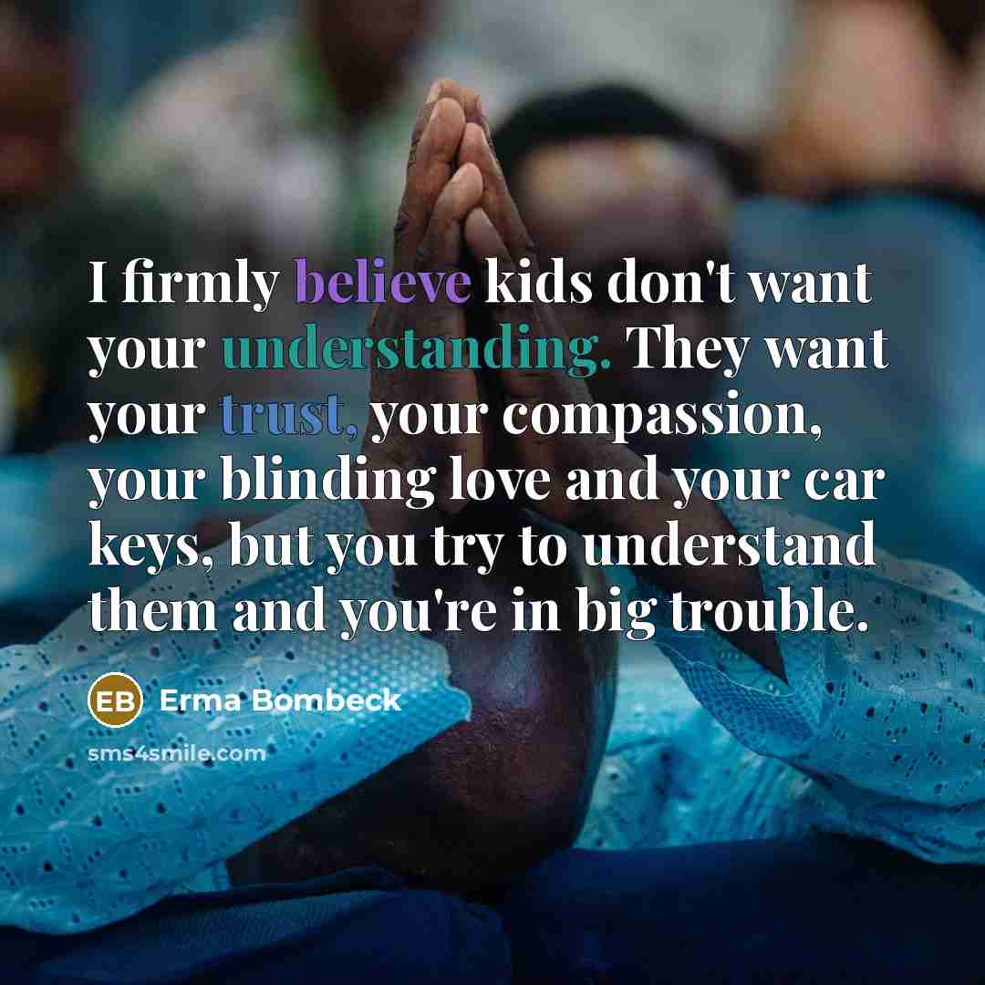 “I firmly believe kids don't want your understanding. They want…” quote by Erma Bombeck