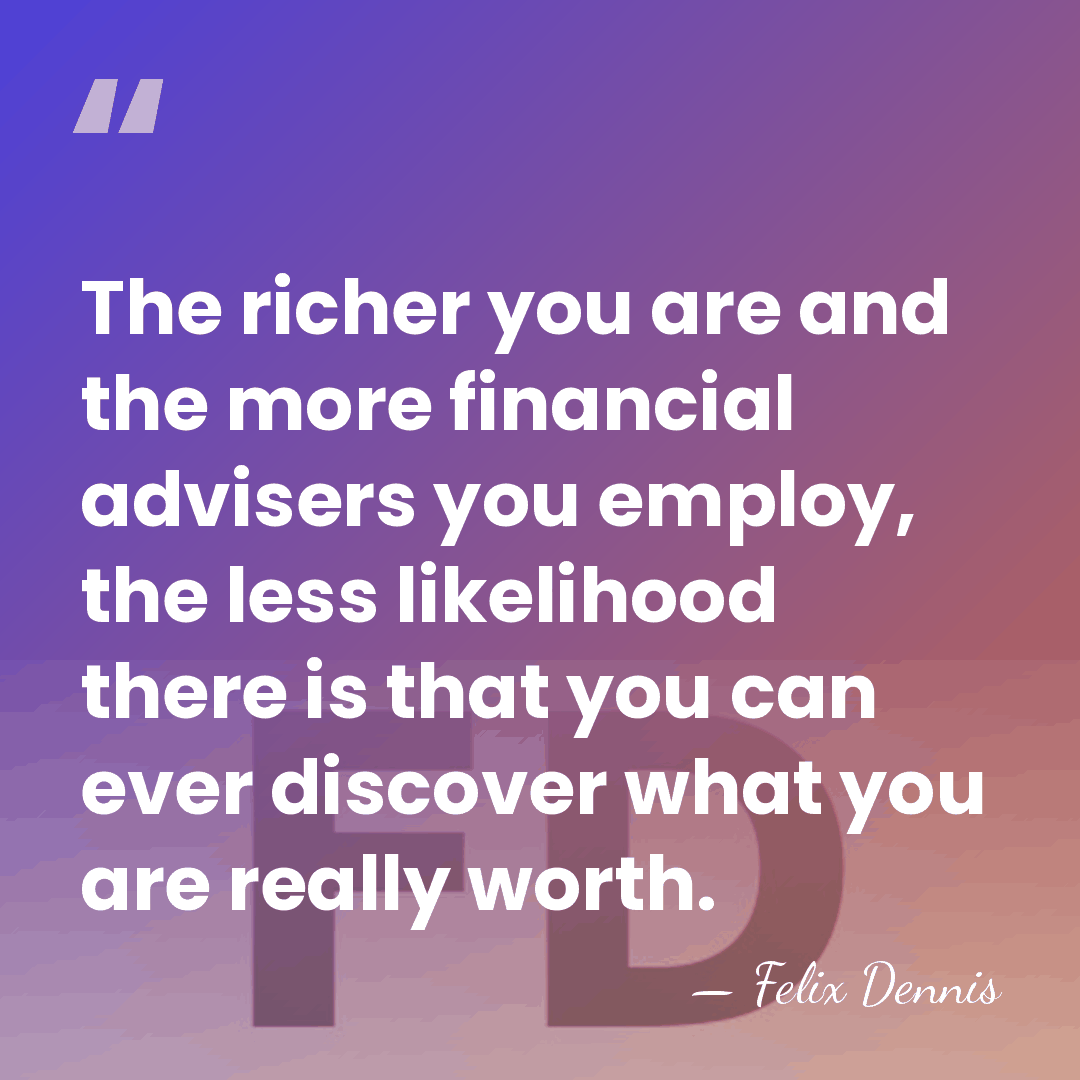 The richer you are and the more financial advisers you employ, the&hellip; - Felix Dennis