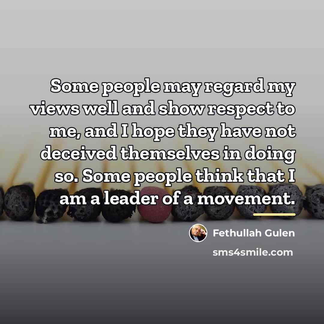 “Some people may regard my views well and show respect…” quote by Fethullah Gulen