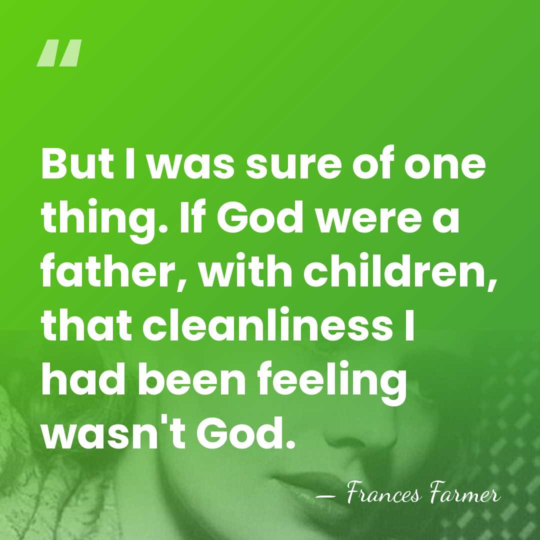 But I was sure of one thing. If God were a father,&hellip; - Frances Farmer
