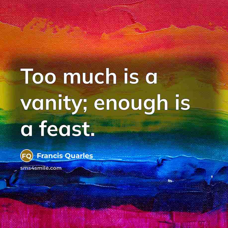 “Too much is a vanity; enough is a feast.…” quote by Francis Quarles