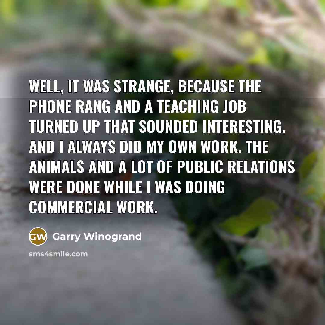 “Well, it was strange, because the phone rang and a…” quote by Garry Winogrand