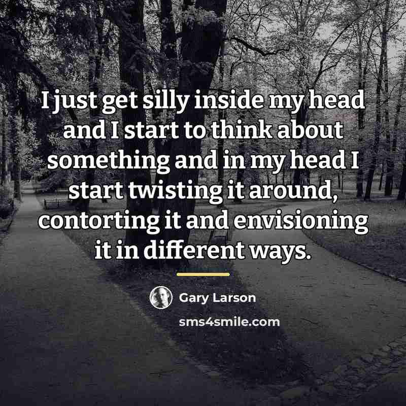 “I just get silly inside my head and I start…” quote by Gary Larson