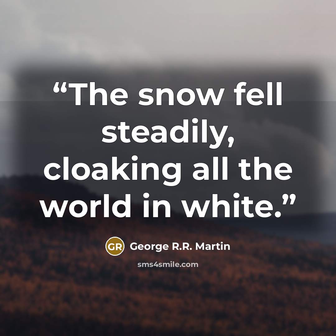 “The snow fell steadily, cloaking all the world in white.” quote by George R.R. Martin