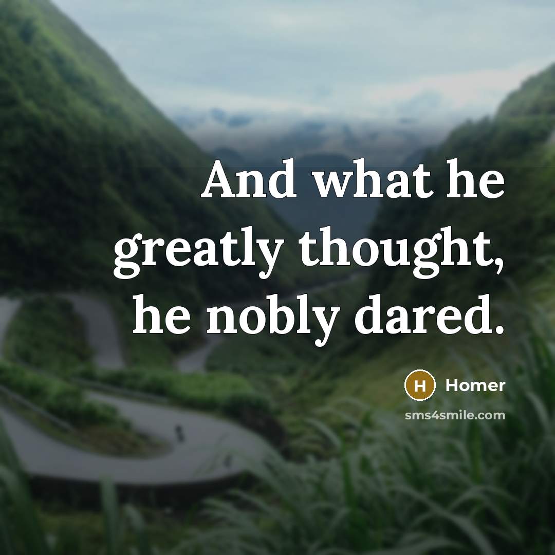“And what he greatly thought, he nobly dared.” quote by Homer